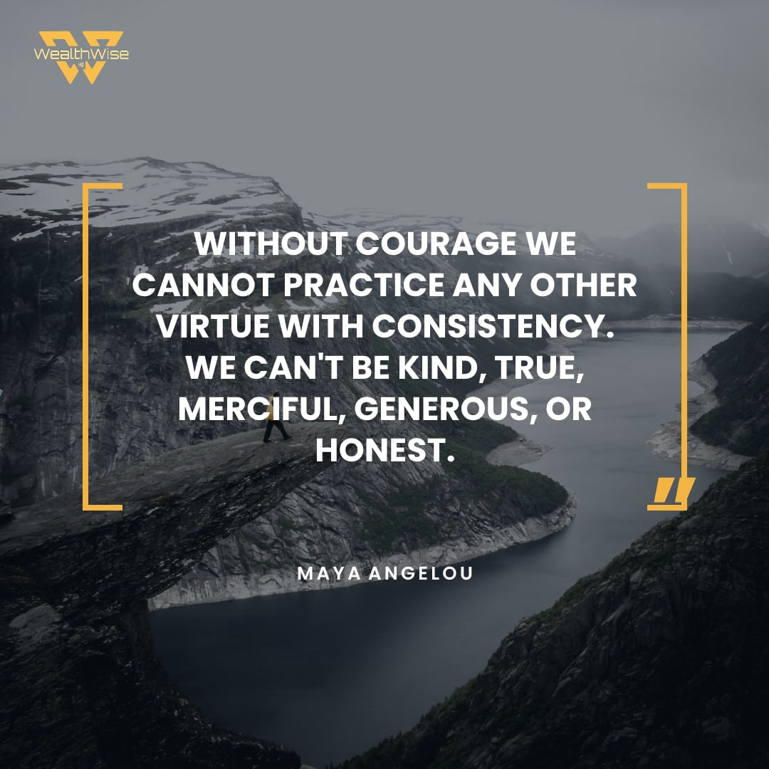 “Without courage we cannot practice any other virtue with consistency. We can't be kind, true, merciful, generous, or honest.” — Maya Angelou