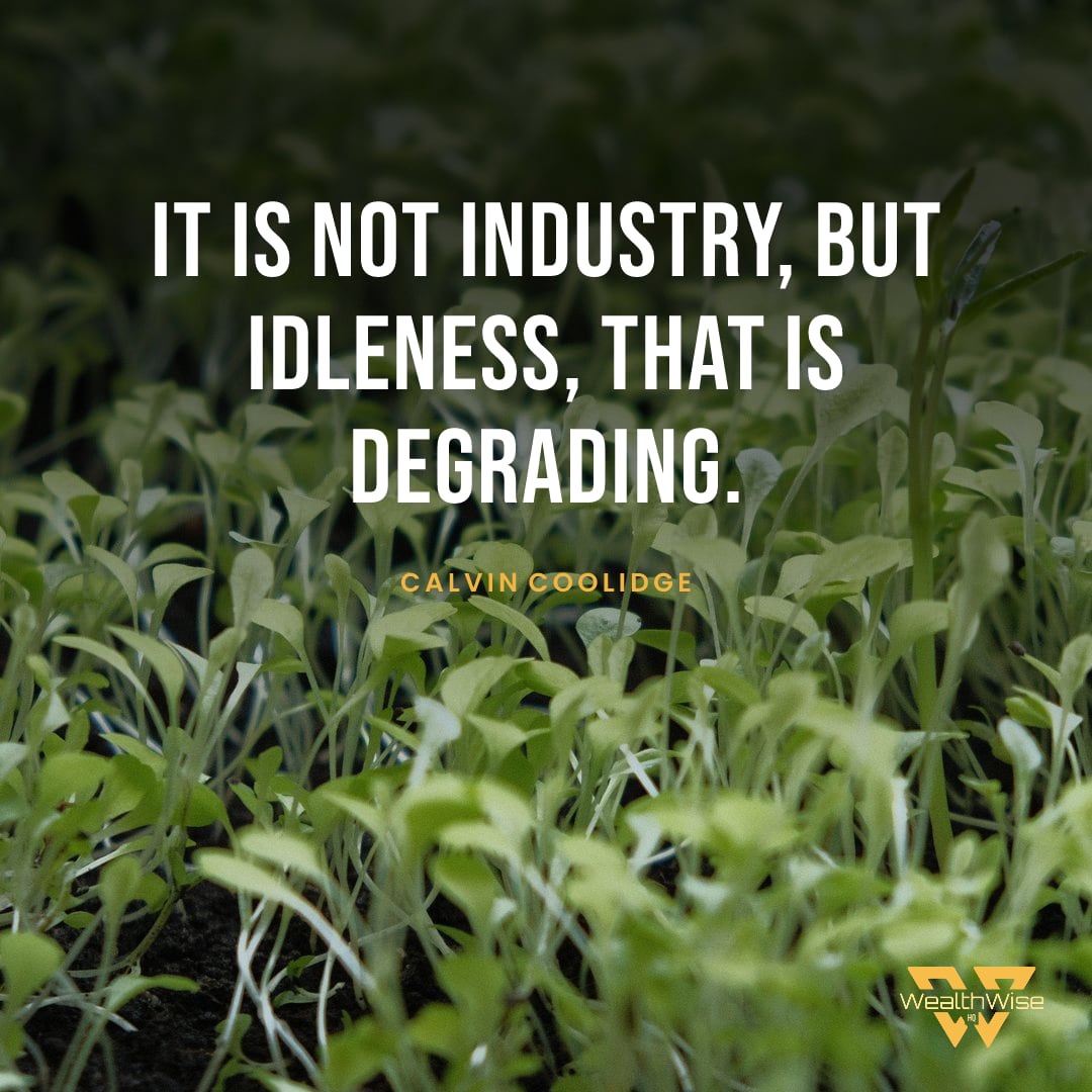 “It is not industry, but idleness, that is degrading.” — Calvin Coolidge
