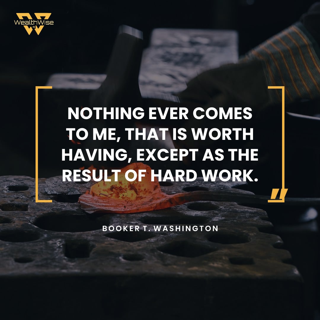 “Nothing ever comes to me, that is worth having, except as the result of hard work.” — Booker T. Washington