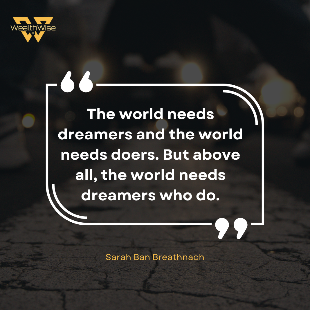 “The world needs dreamers and the world needs doers. But above all, the world needs dreamers who do.” — Sarah Ban Breathnach