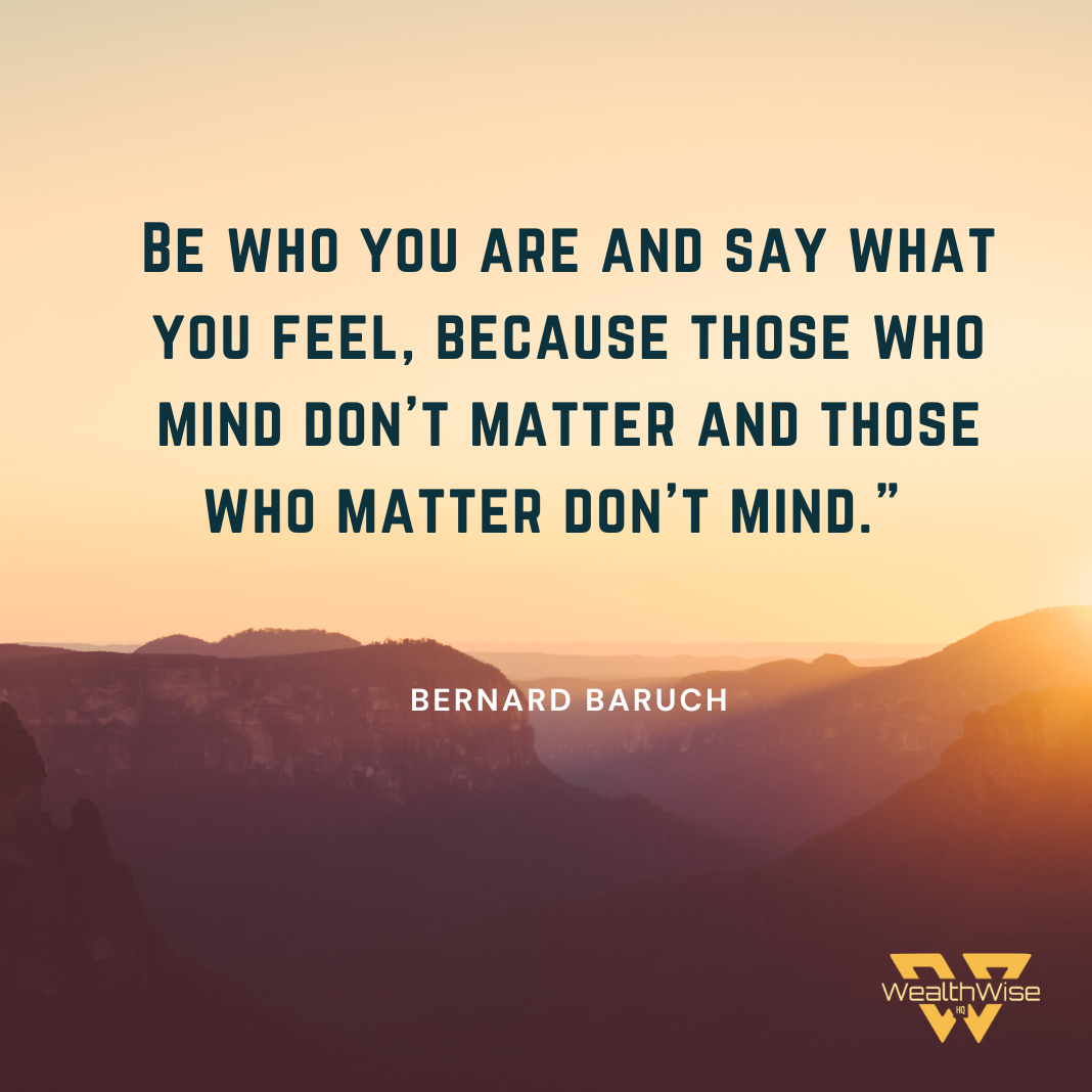 “Be who you are and say what you feel, because those who mind don't matter and those who matter don't mind.” — Bernard Baruch