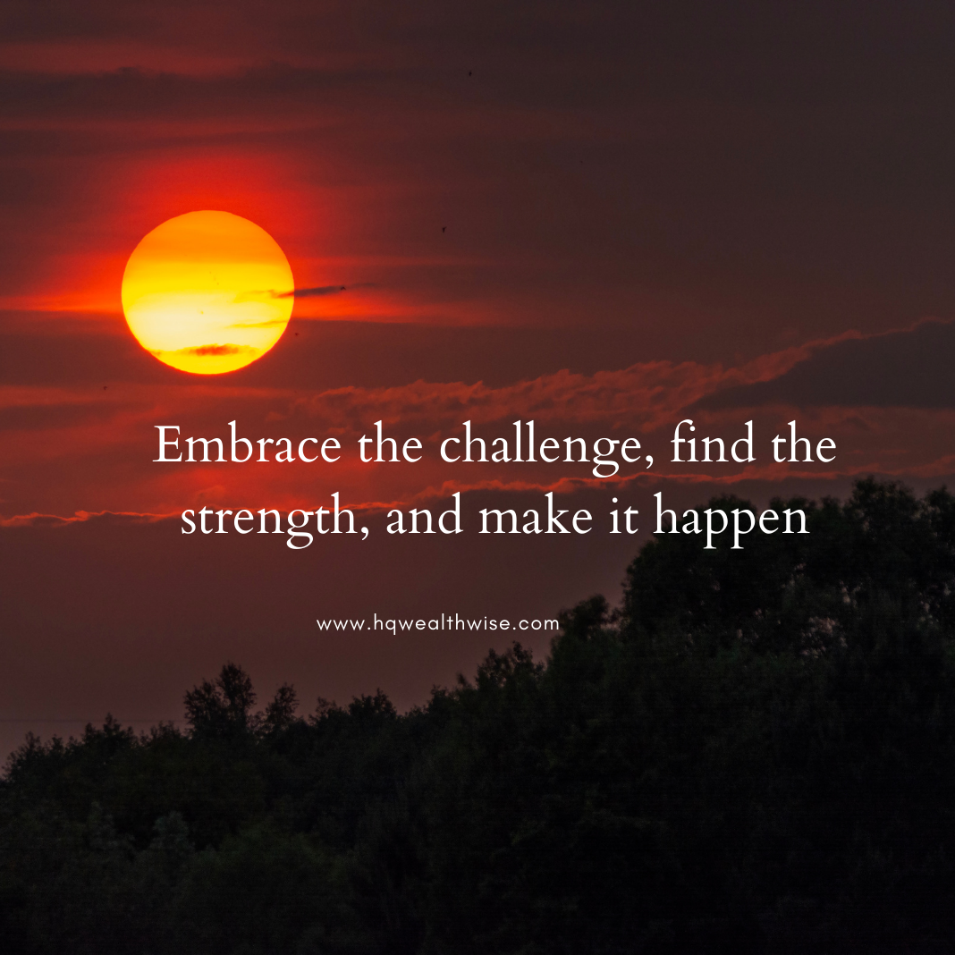 “Embrace the challenge, find the strength, and make it happen.” — HQ Wealth Wise