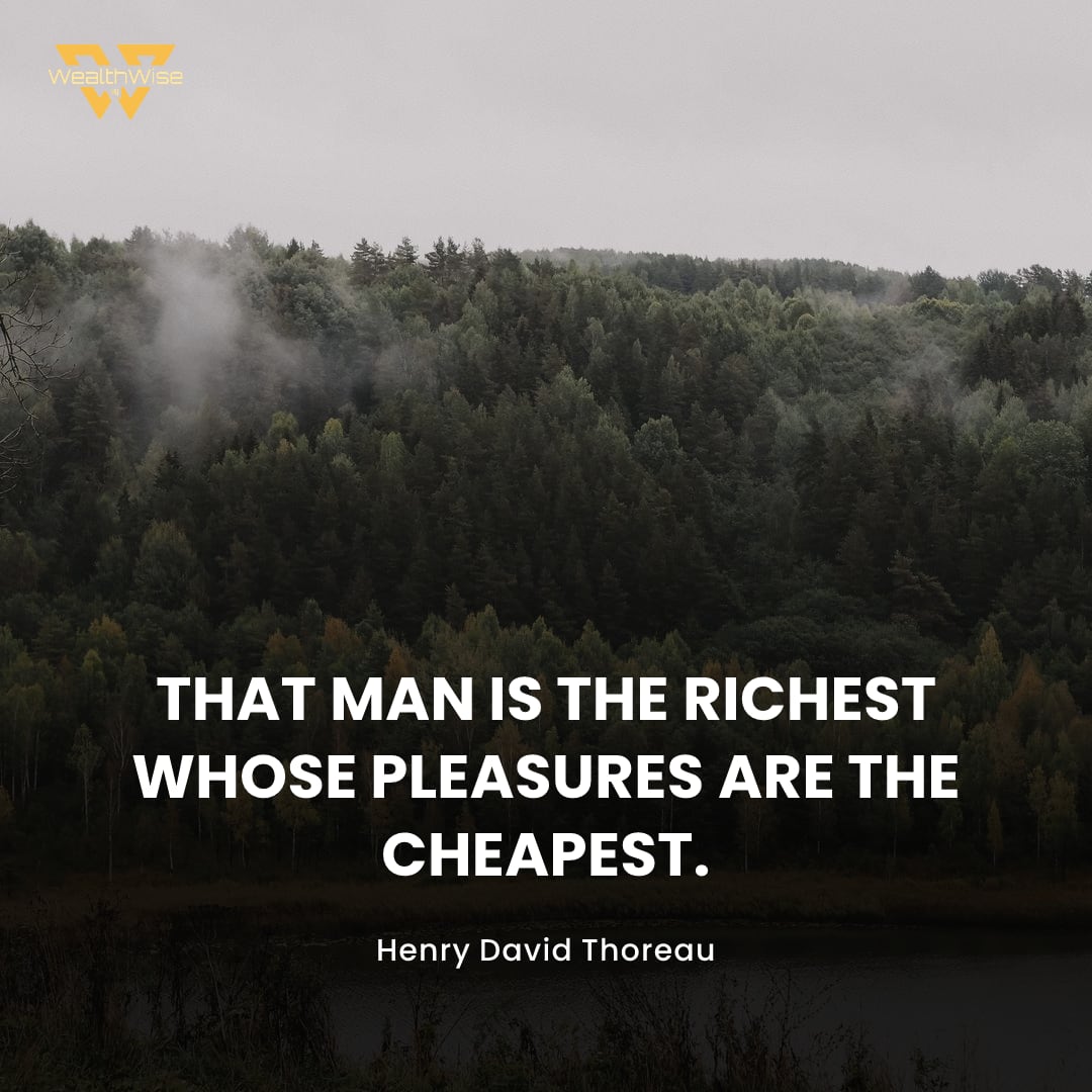 “That man is the richest whose pleasures are the cheapest.” — Henry David Thoreau