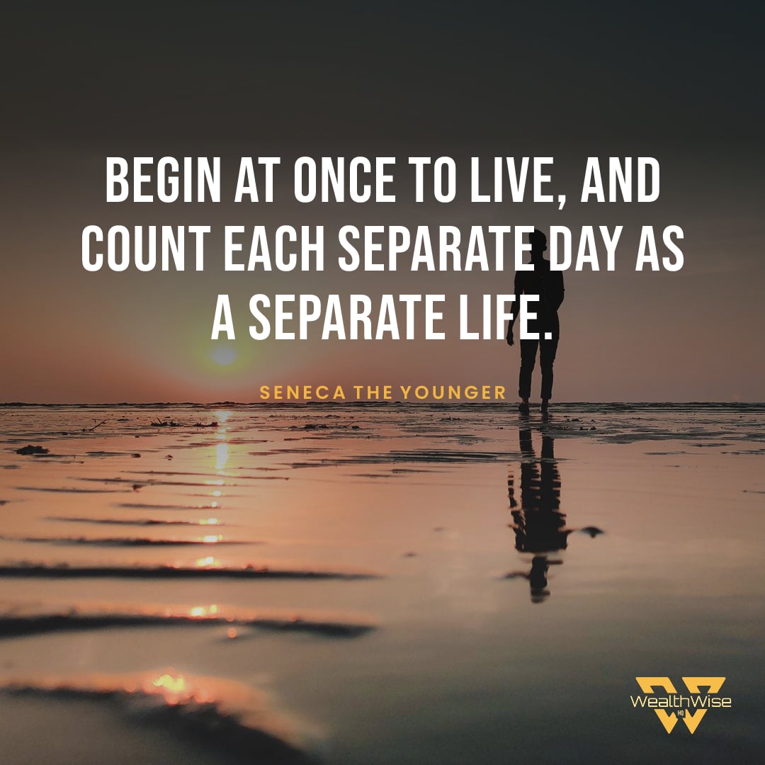 “Begin at once to live, and count each separate day as a separate life.” — Seneca the Younger